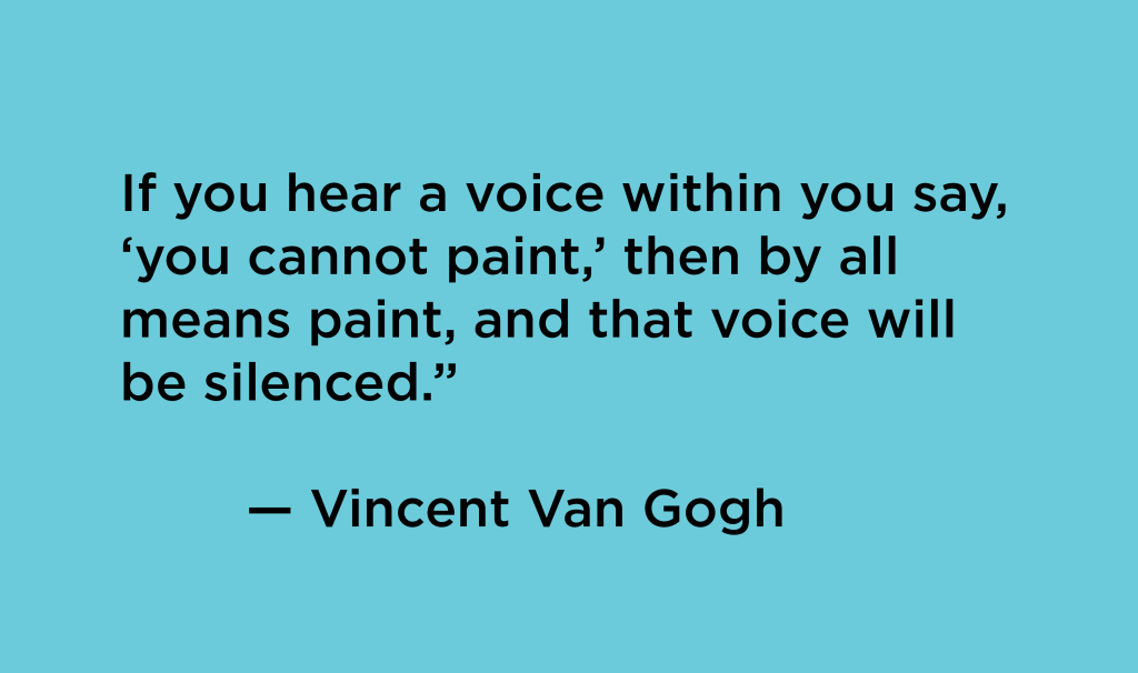 This is a quote in black text on teal background that says: "If you hear a voice within you say, ‘you cannot paint,’ then by all means paint, and that voice will be silenced.” — Vincent Van Gogh"